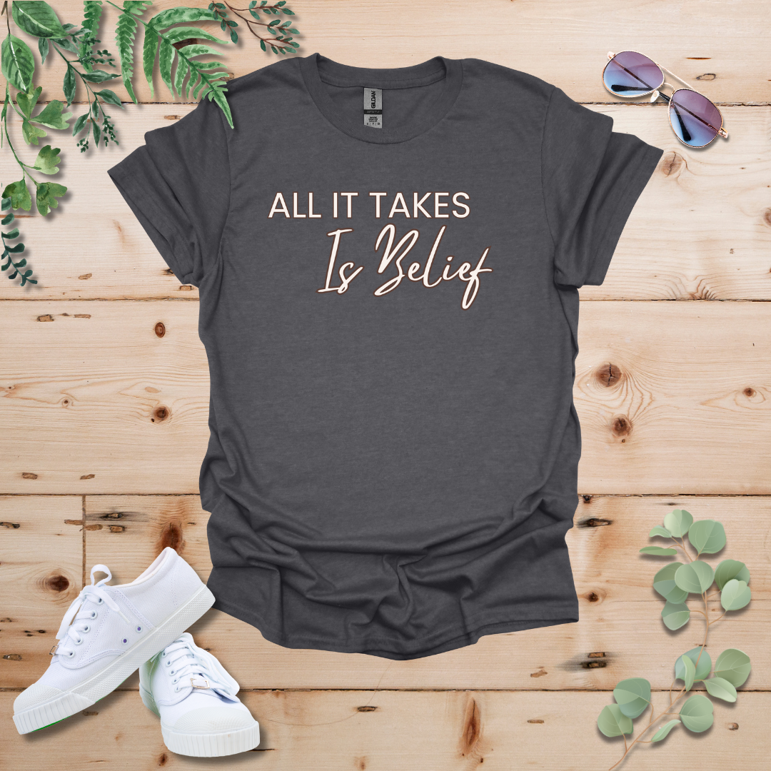 All It Takes Is Belief Tshirt