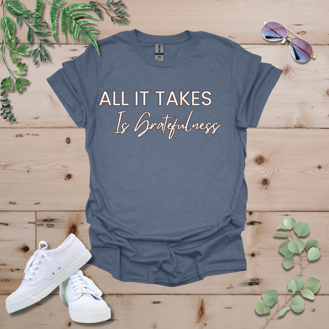 All It Takes Is Gratefulness Tshirt