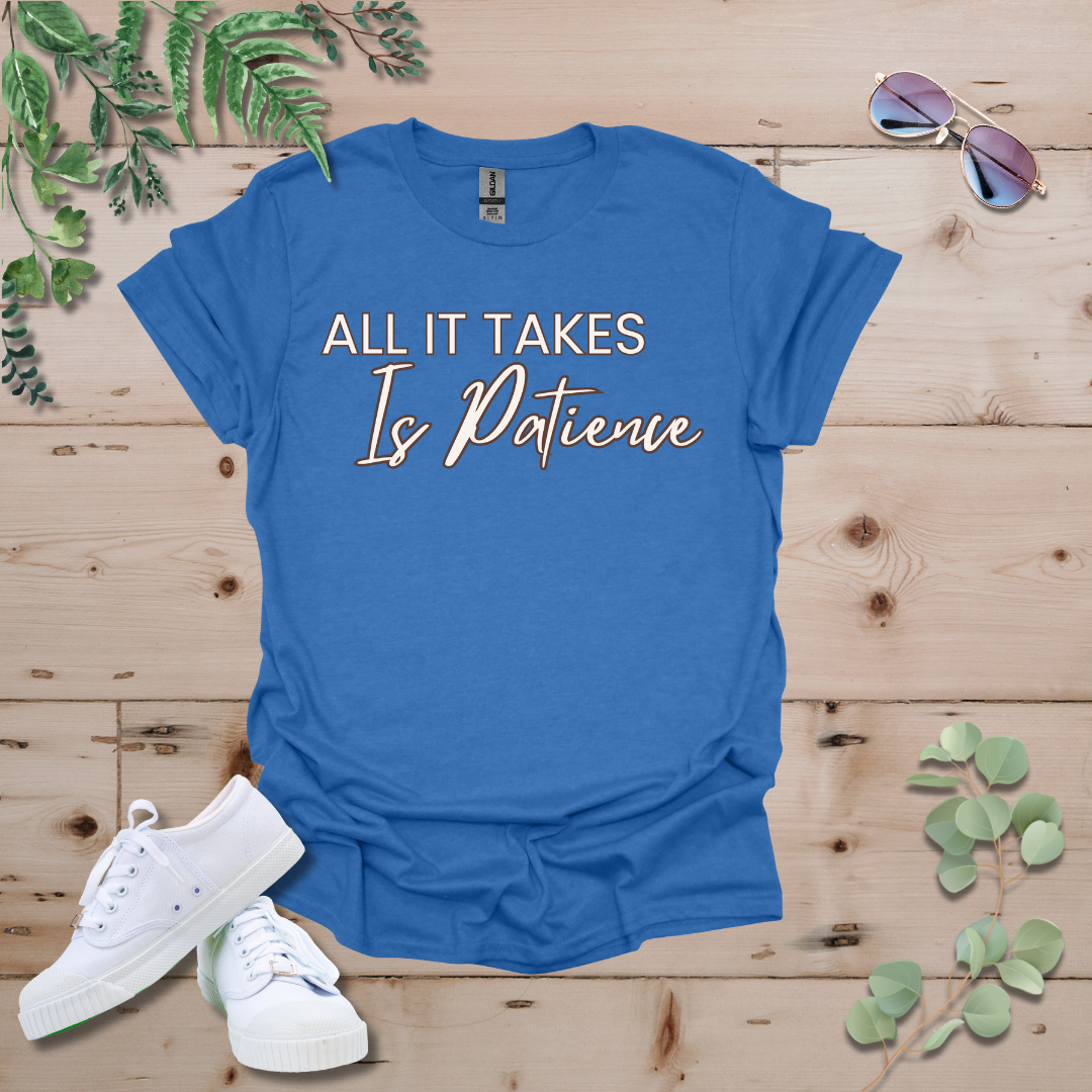 All It Takes Is Patience Tshirt
