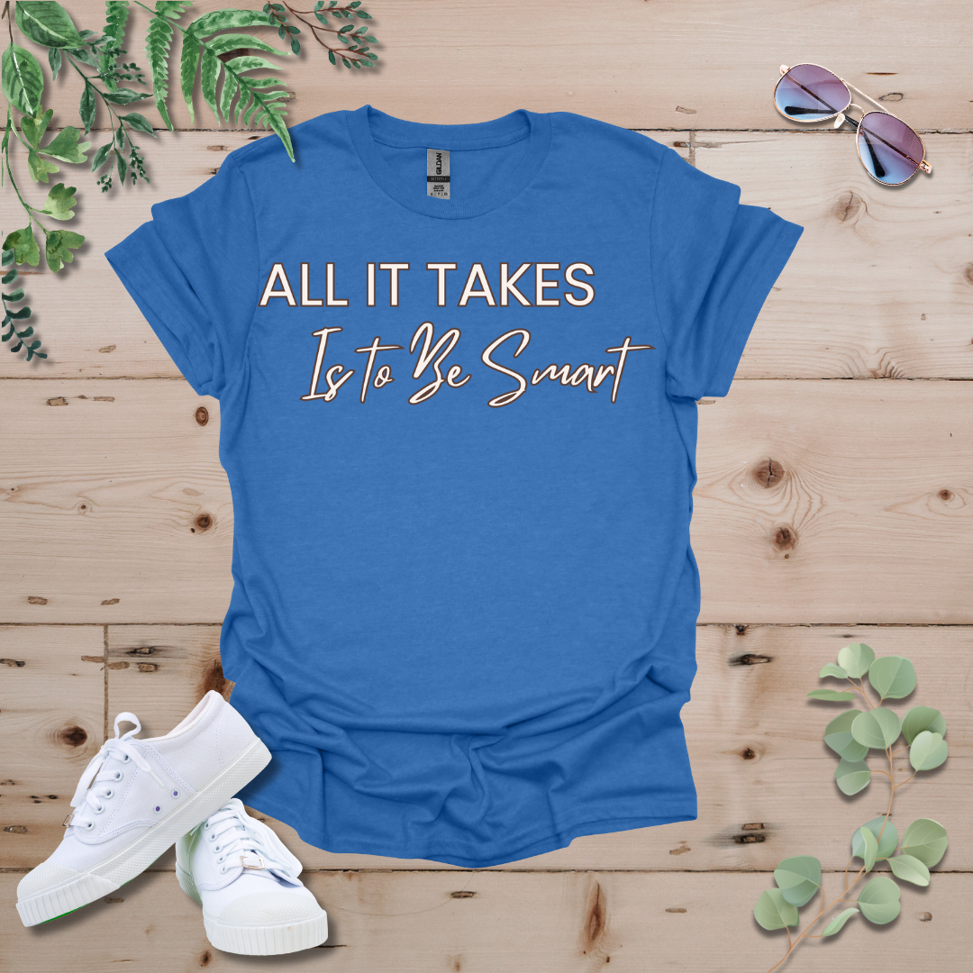 All It Takes Is To Be Smart Tshirt