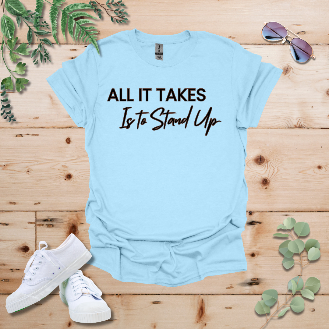 All It Takes Is To Stand Up Tshirt