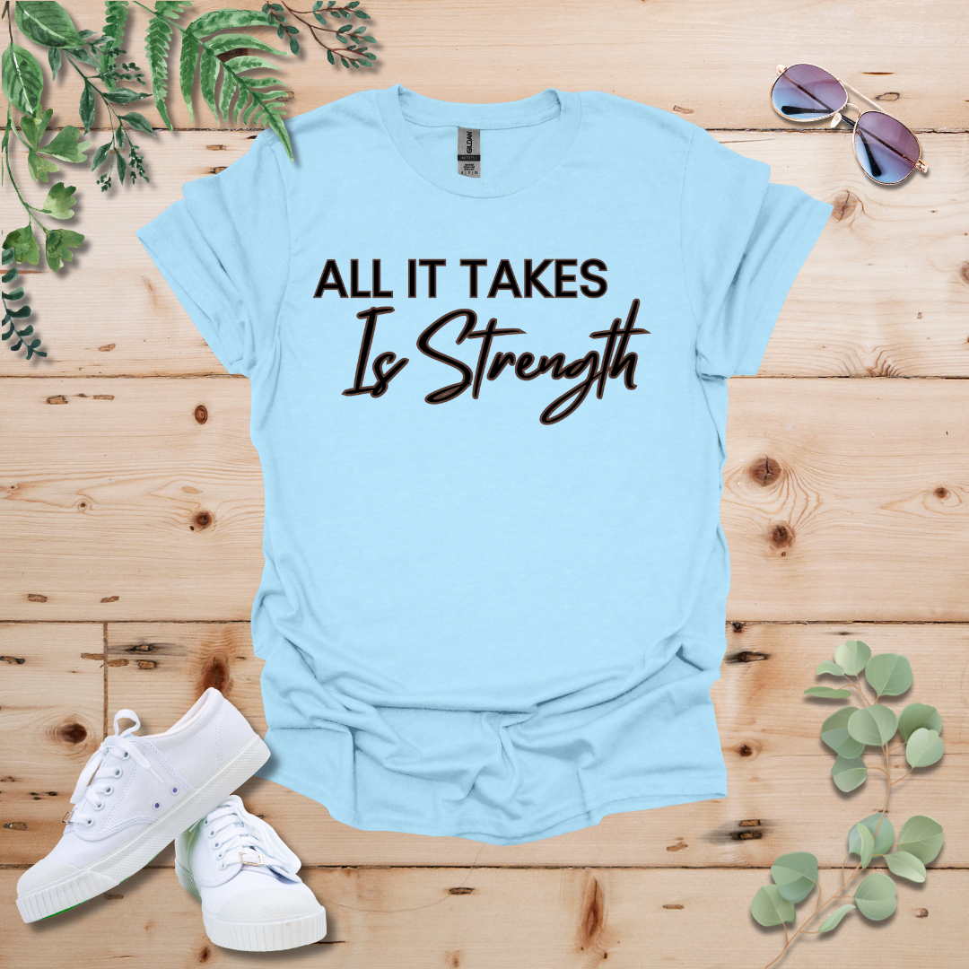 All It Takes Is Strength Tshirt