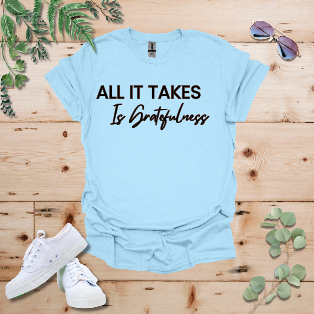 All It Takes Is Gratefulness Tshirt