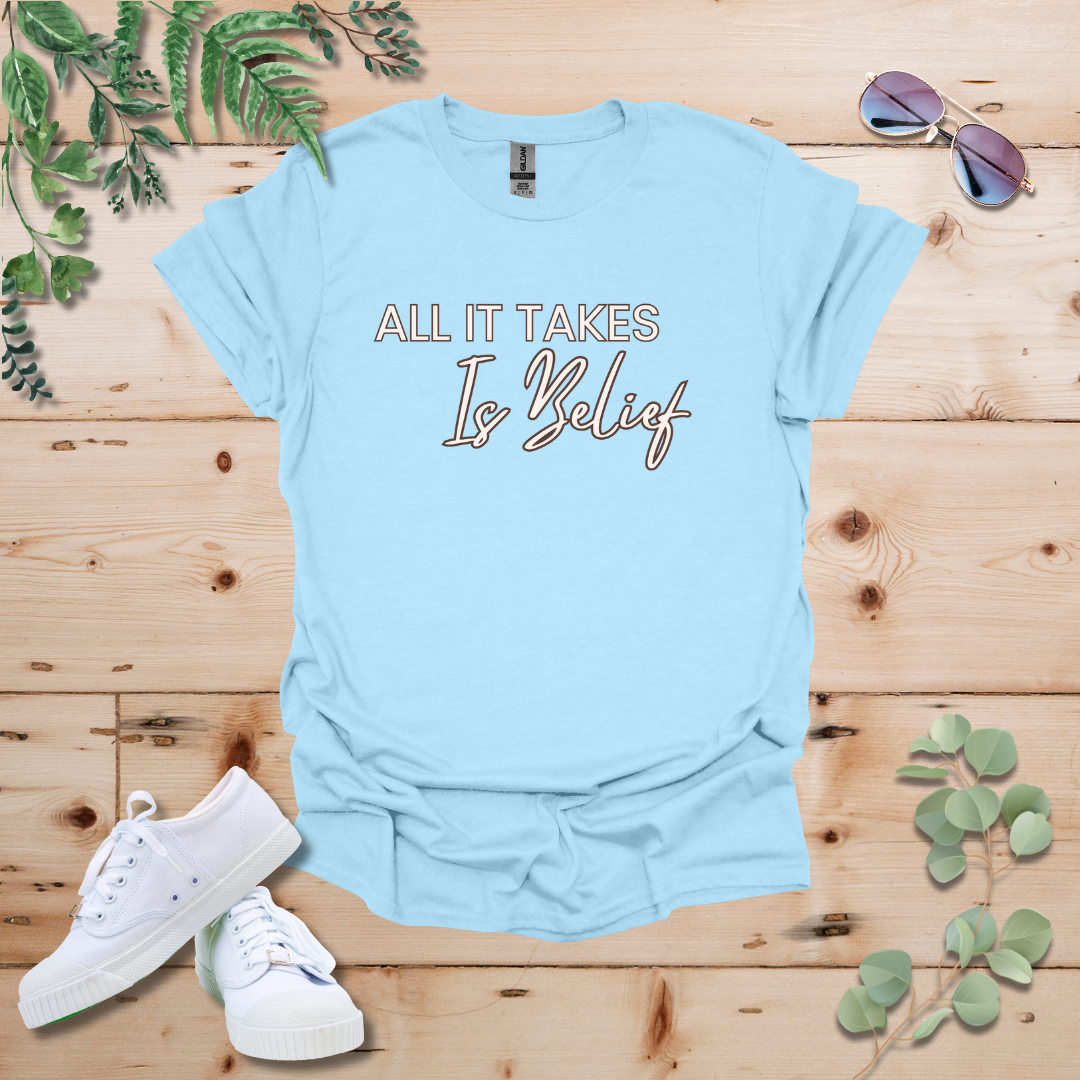 All It Takes Is Belief Tshirt