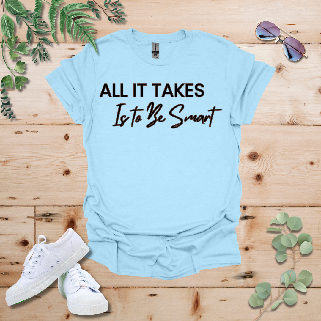 All It Takes Is To Be Smart Tshirt