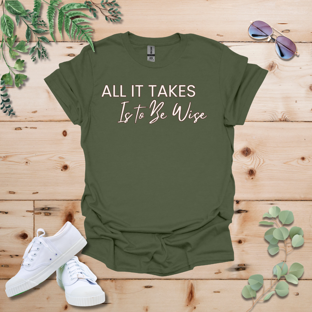 All It Takes Is To Be Wise Tshirt