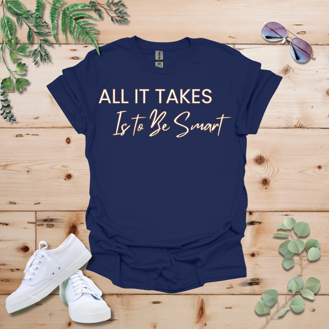 All It Takes Is To Be Smart Tshirt