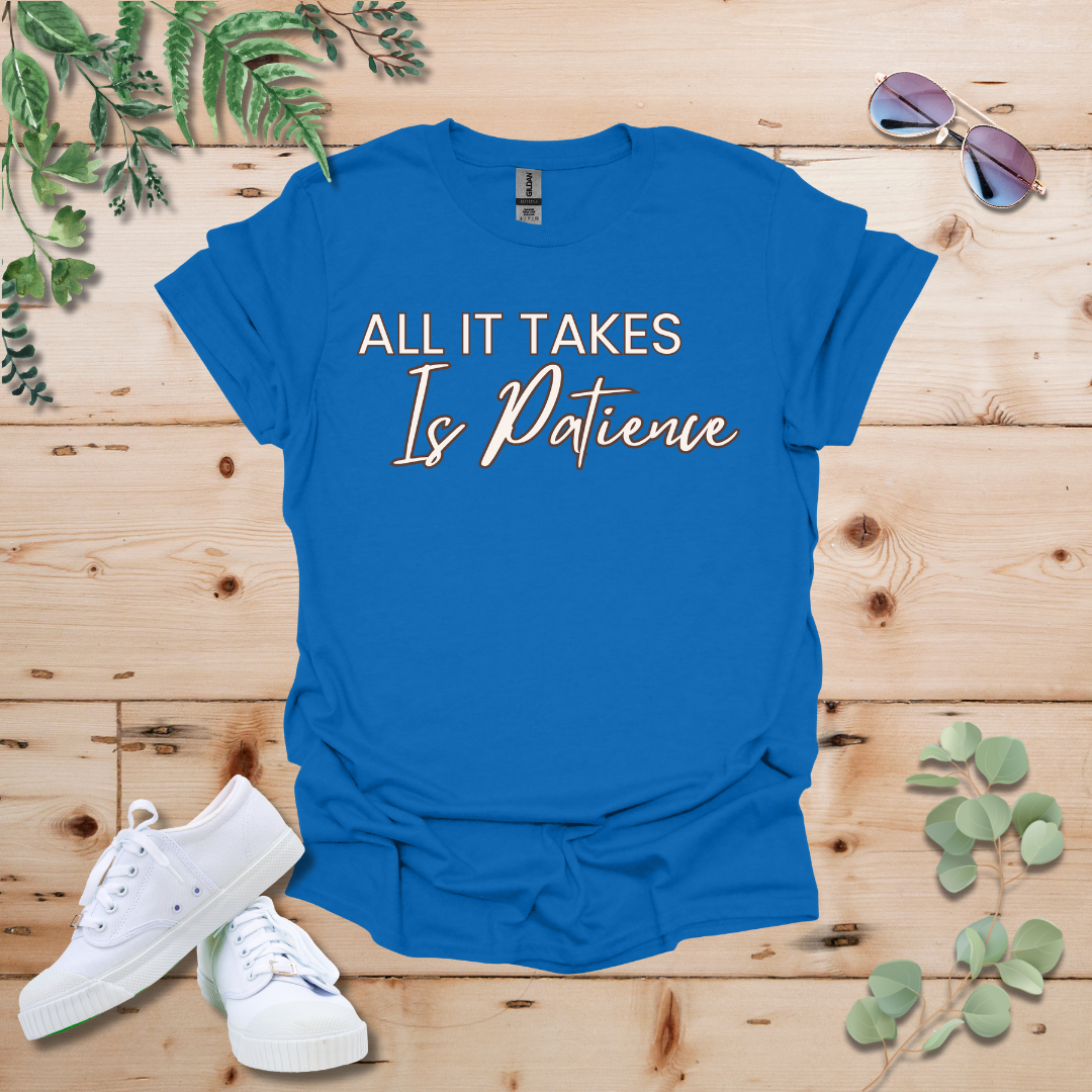 All It Takes Is Patience Tshirt