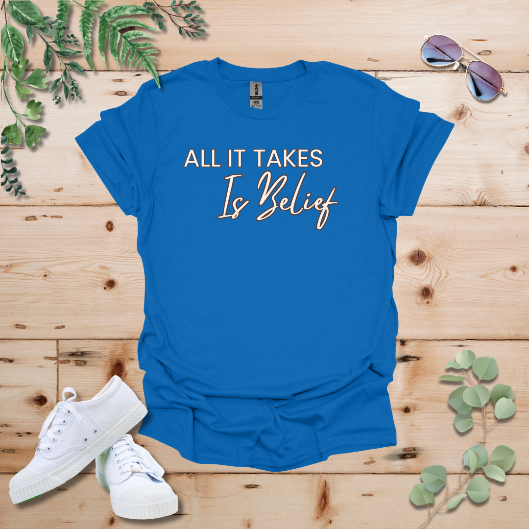 All It Takes Is Belief Tshirt