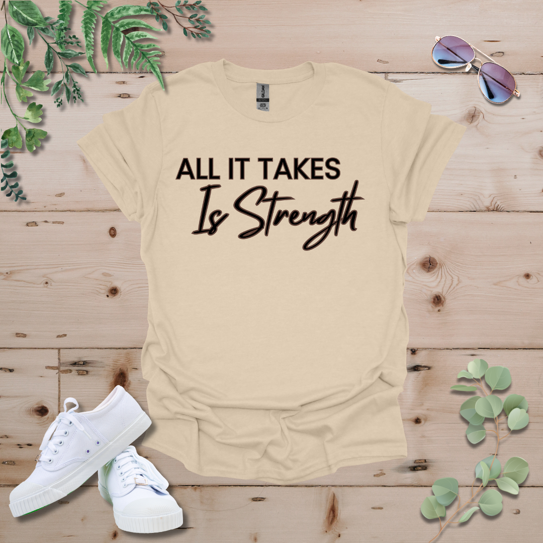 All It Takes Is Strength Tshirt