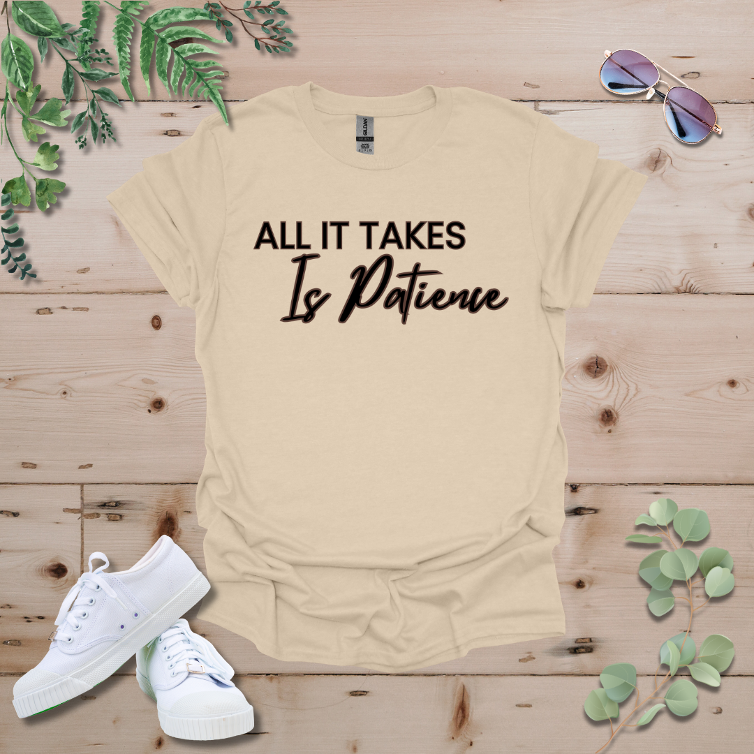 All It Takes Is Patience Tshirt