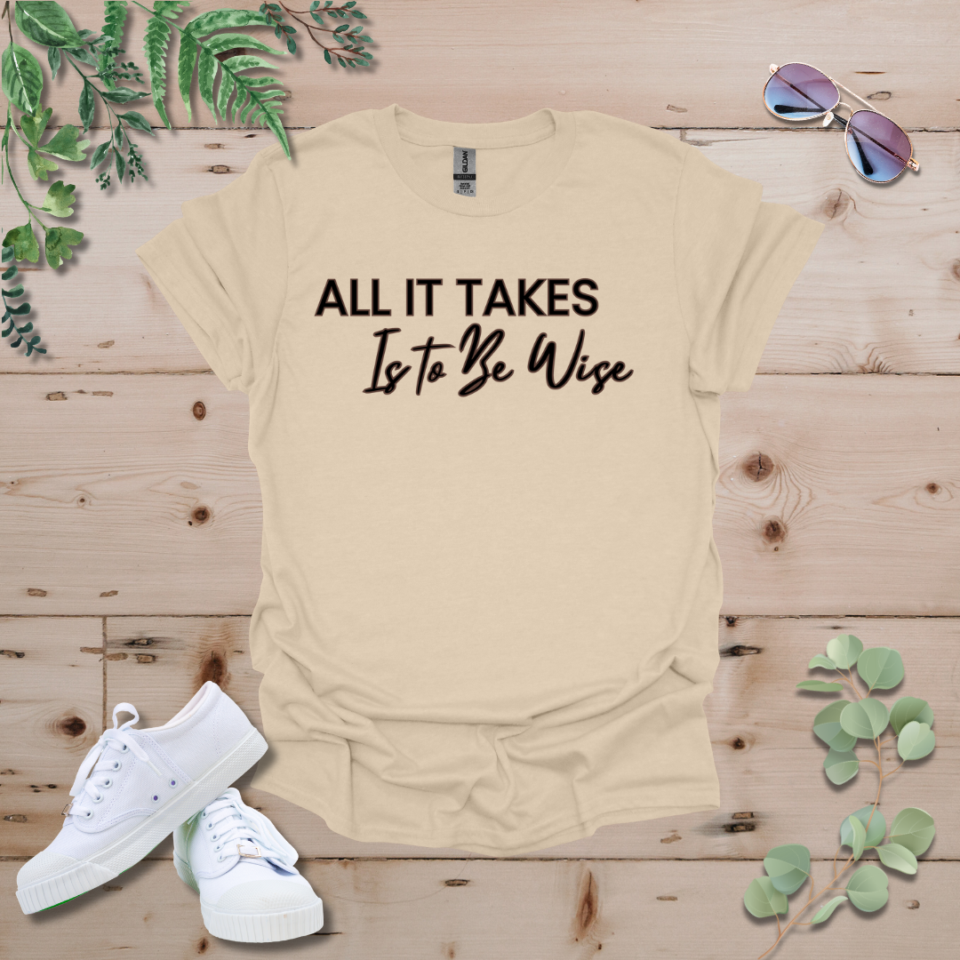 All It Takes Is To Be Wise Tshirt
