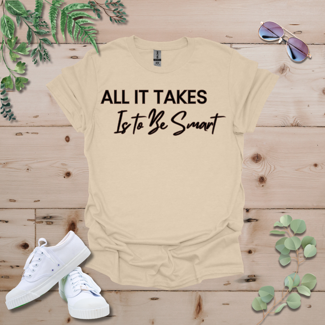 All It Takes Is To Be Smart Tshirt