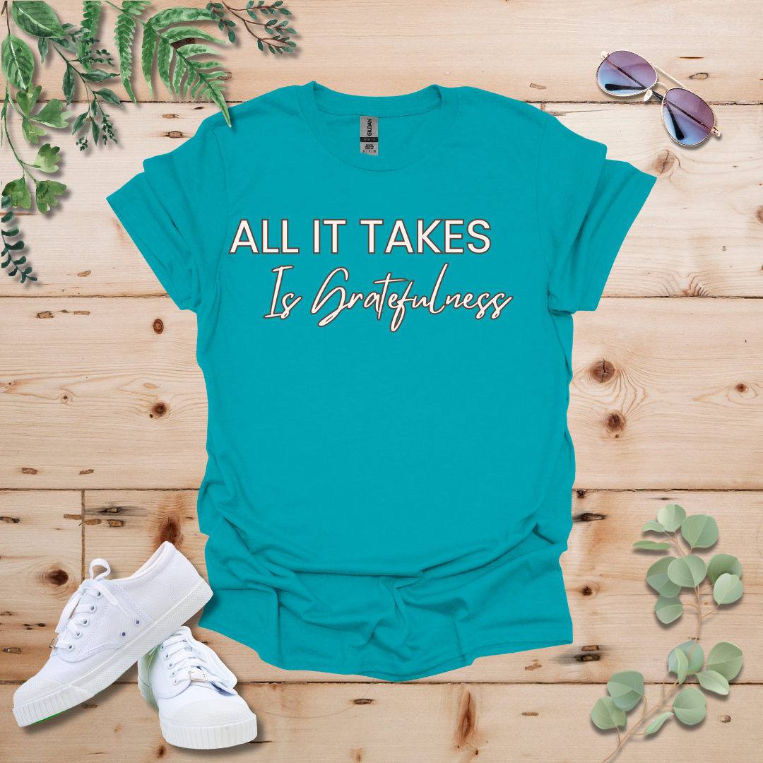 All It Takes Is Gratefulness Tshirt