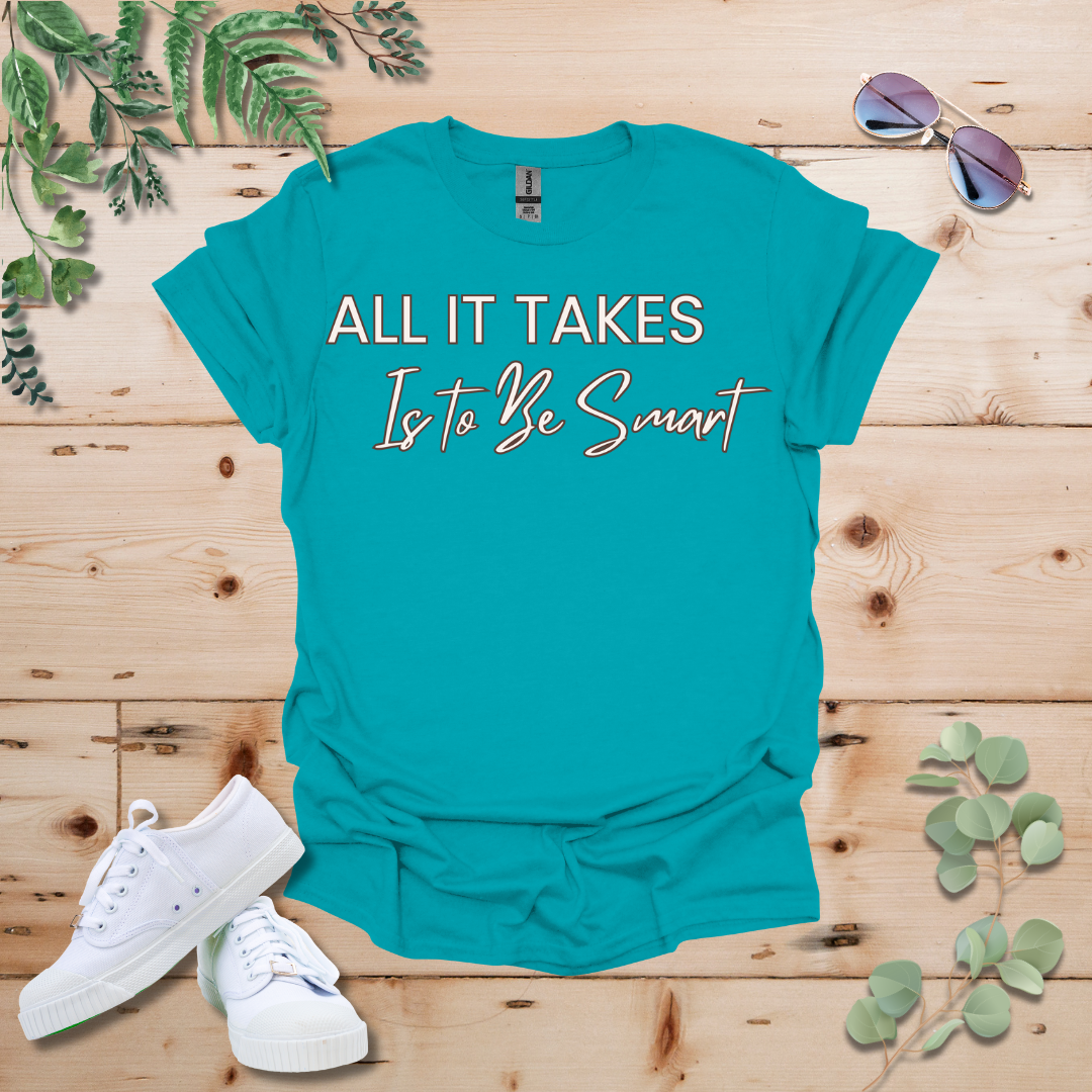 All It Takes Is To Be Smart Tshirt