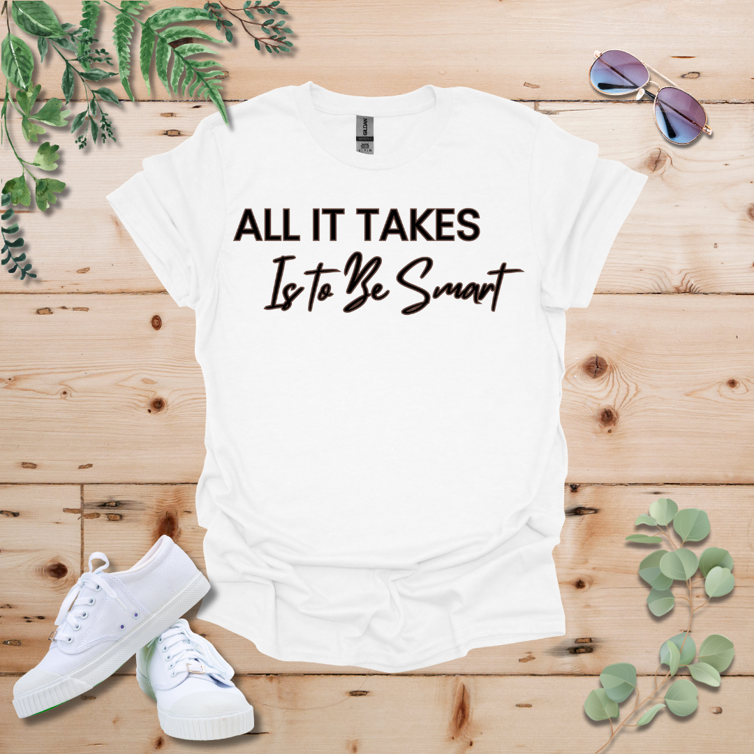 All It Takes Is To Be Smart Tshirt