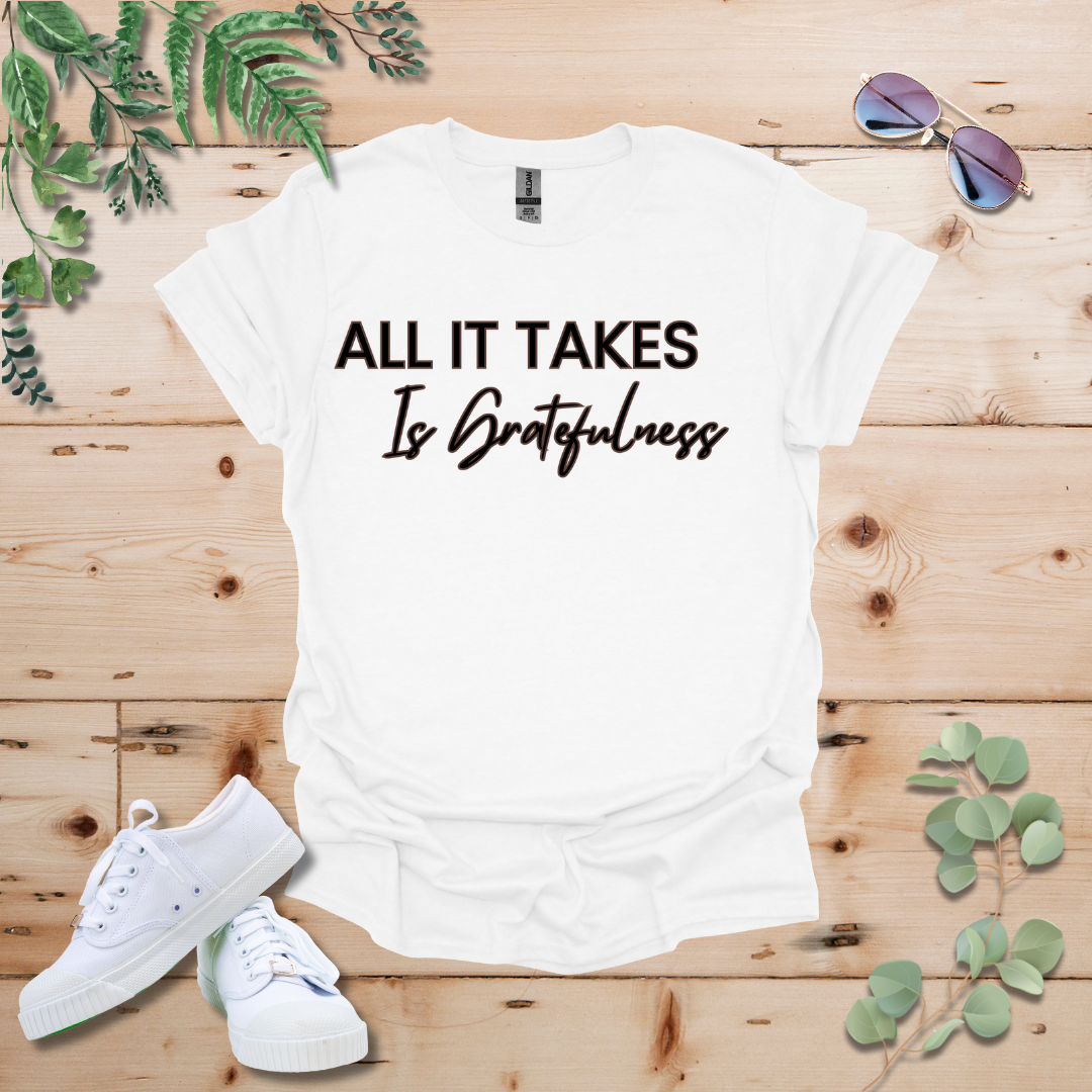 All It Takes Is Gratefulness Tshirt
