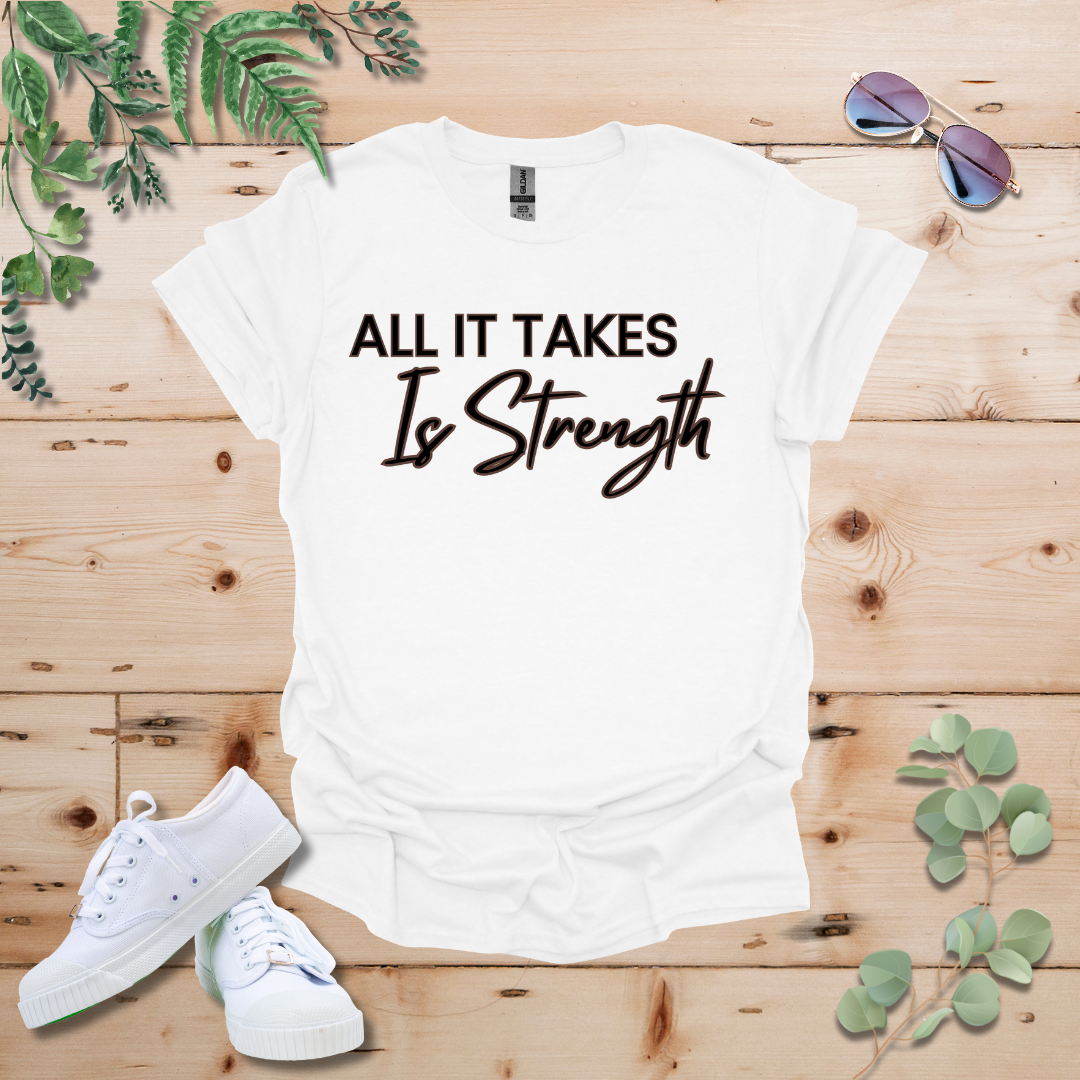 All It Takes Is Strength Tshirt