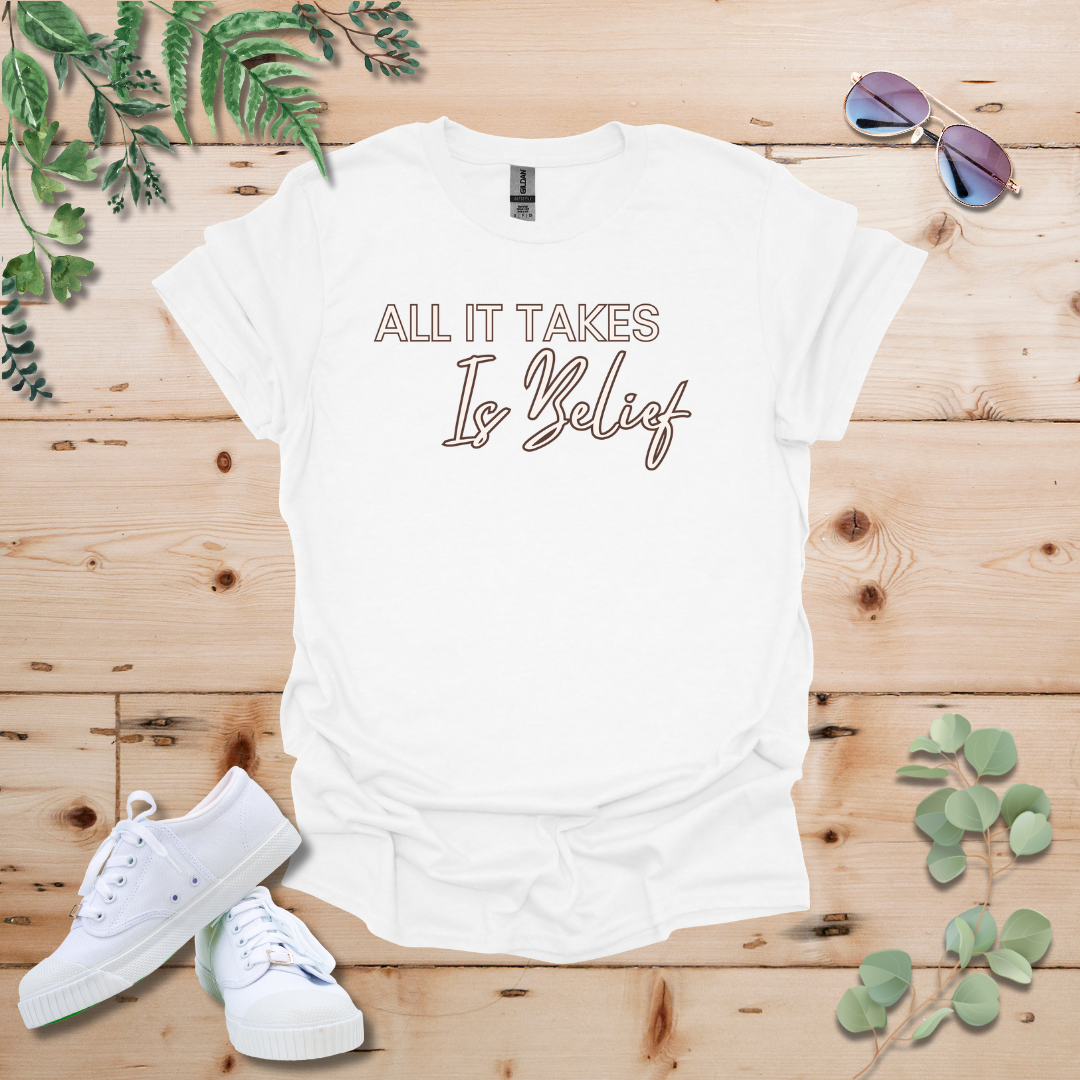 All It Takes Is Belief Tshirt