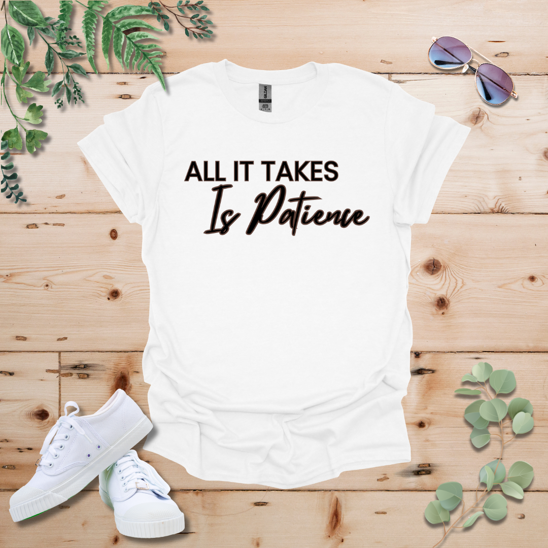 All It Takes Is Patience Tshirt