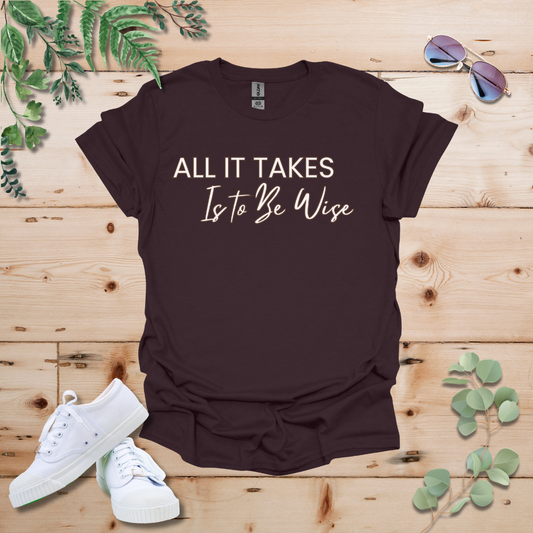 All It Takes Is To Be Wise Tshirt