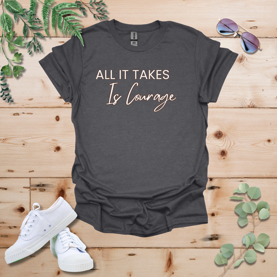 All It Takes Is Courage Tshirt