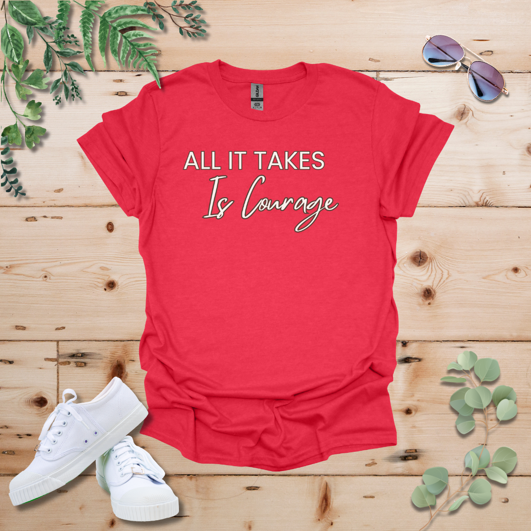 All It Takes Is Courage Tshirt