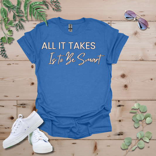 All It Takes Is To Be Smart Tshirt