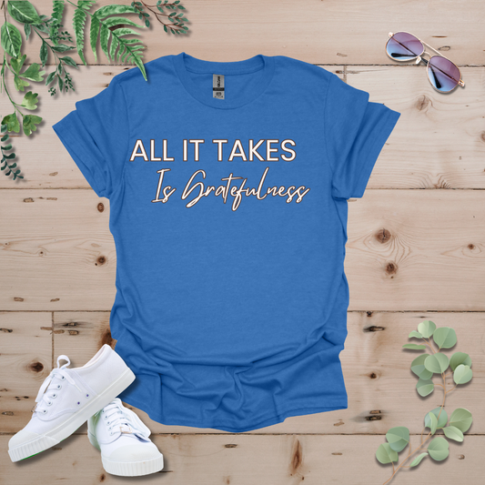 All It Takes Is Gratefulness Tshirt