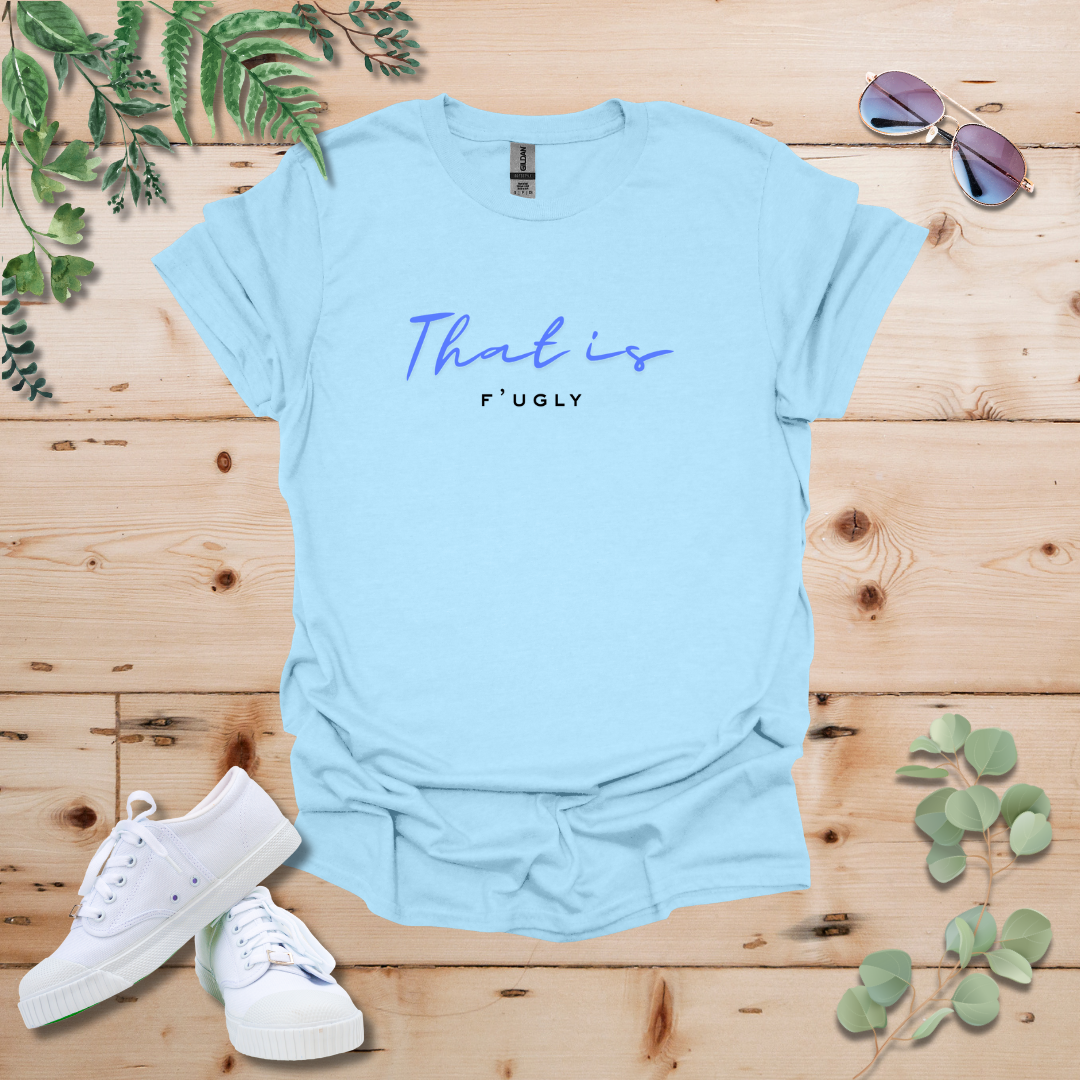 That is F'ugly Tshirt