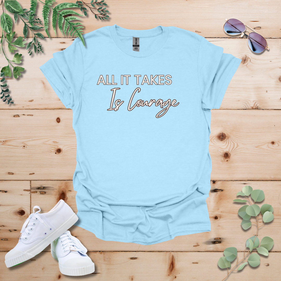 All It Takes Is Courage Tshirt