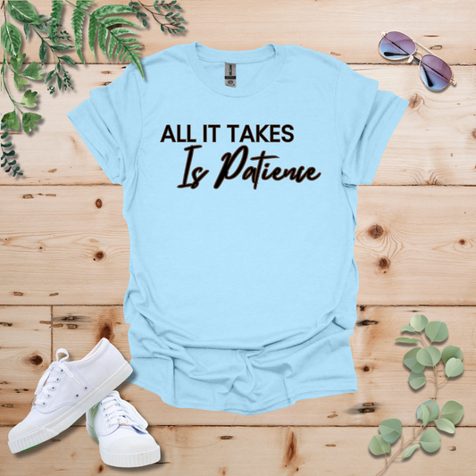 All It Takes Is Patience Tshirt