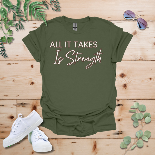 All It Takes Is Strength Tshirt