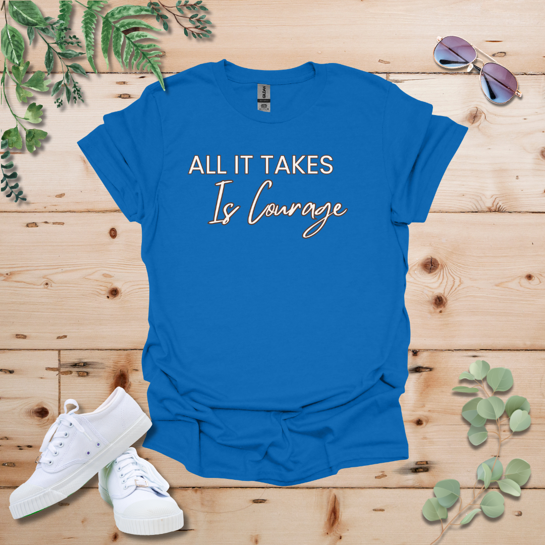 All It Takes Is Courage Tshirt