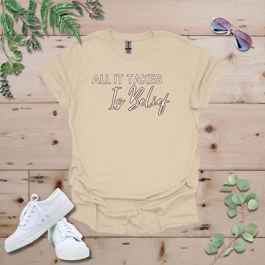 All It Takes Is Belief Tshirt