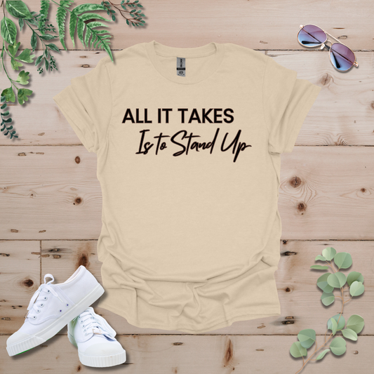 All It Takes Is To Stand Up Tshirt