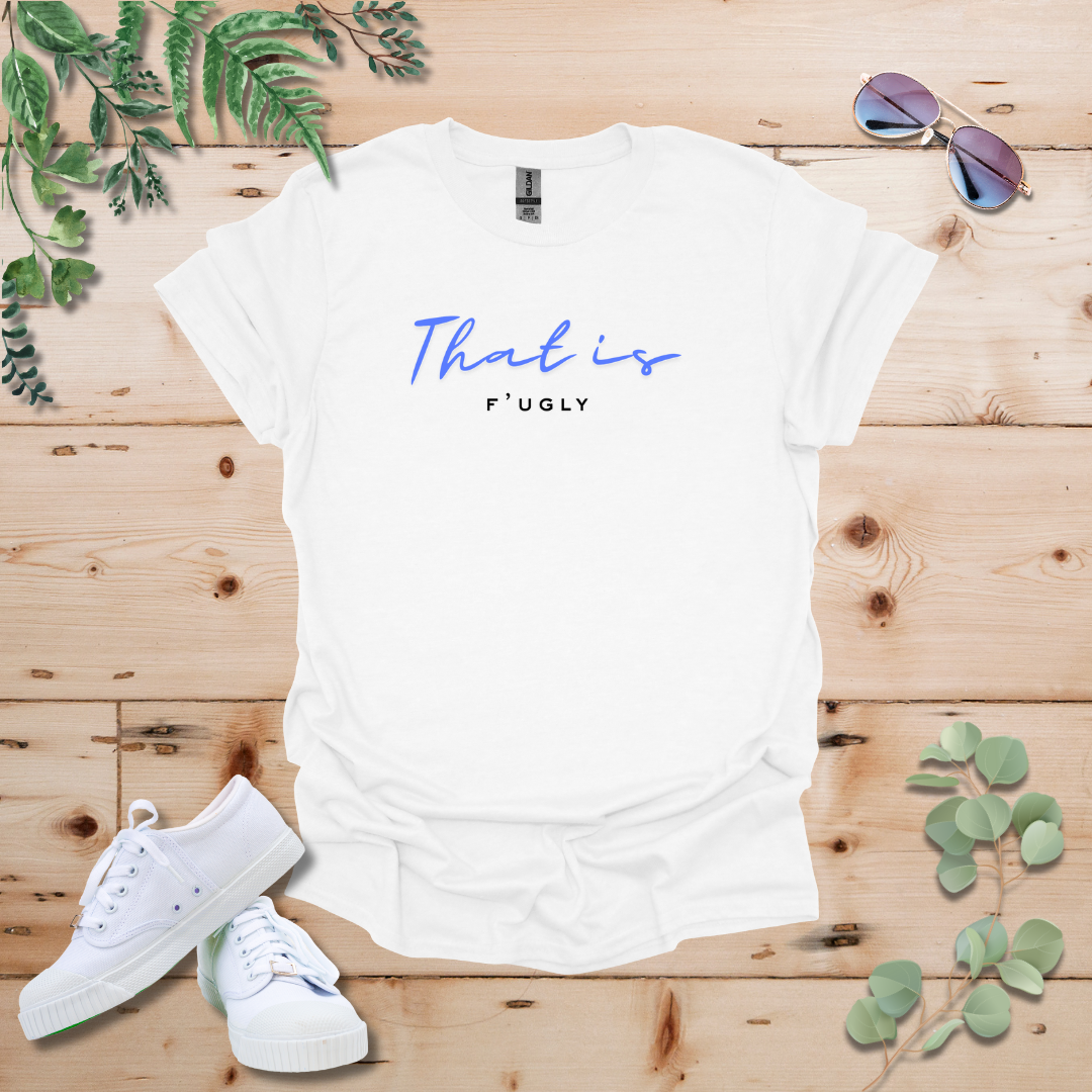 That is F'ugly Tshirt