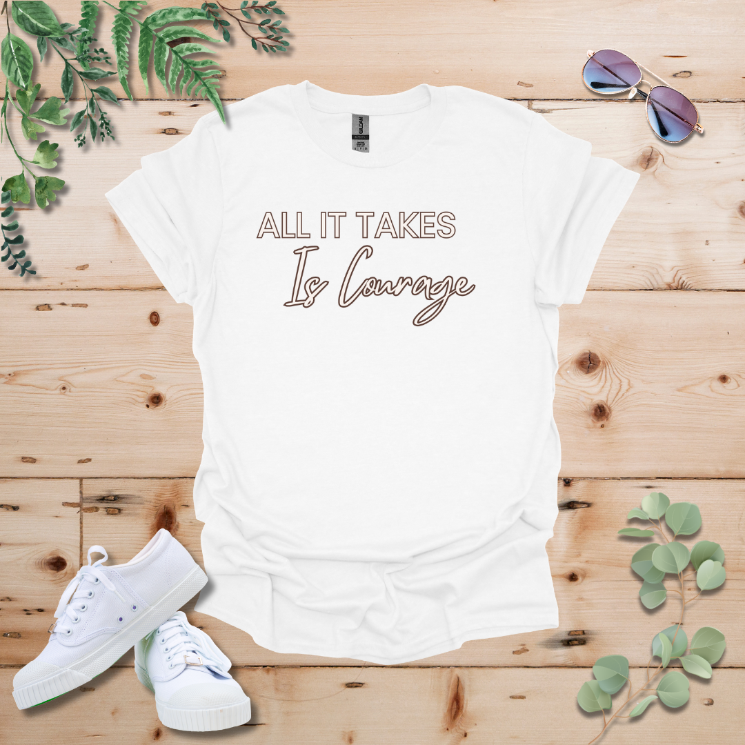 All It Takes Is Courage Tshirt